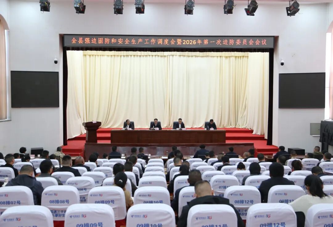 全县强边固防和安全生产工作调度会暨2026年第一次边防委员会会议强调：扛牢压实党政军警民合力强边固防责任 以高水平安全护航高质量发展